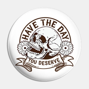 "Have The Day You Deserve" Skull Pin
