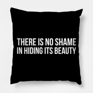 THERE IS NO SHAME IN HIDING IT'S BEAUTY funny saying Pillow