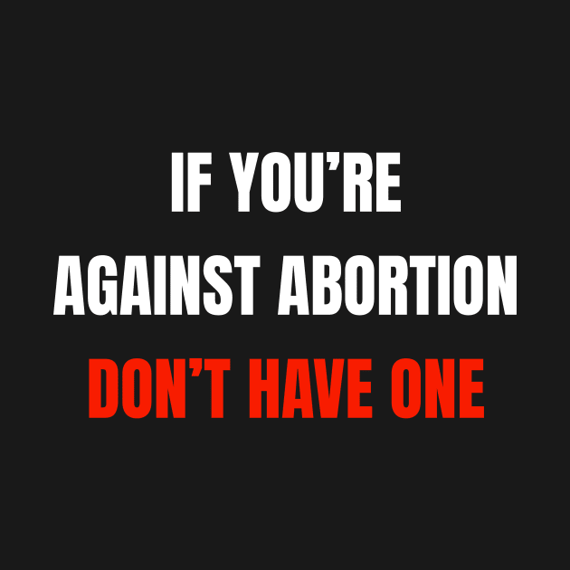 If You're Against Abortion Don't Get One - Pro-Choice by BazaBerry