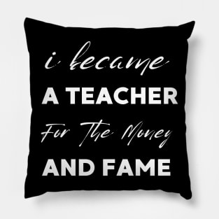 I Became A Teacher For The Money And Fame Pillow