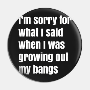I'm Sorry For What I Said When I Was Growing Out My Bangs Pin
