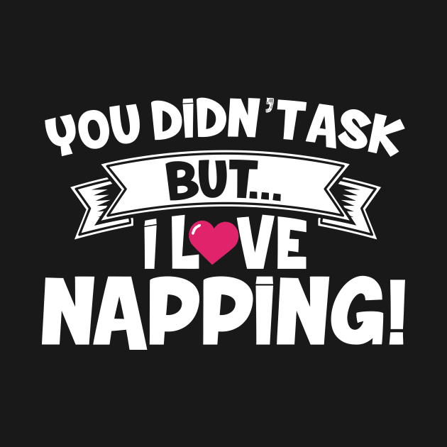 You Didn't Ask But I Love Napping by thingsandthings