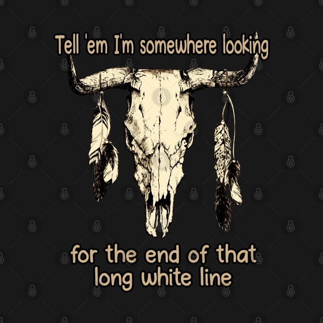 Tell 'Em I'm Somewhere Looking For The End Of That Long White Line Quotes Bull & Feathers by Creative feather