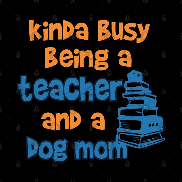 Kinda Busy being a Teacher and a Dog mom by Pixeldsigns