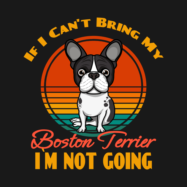 If I Can't Bring My Boston Terrier i`m not going Dog puppy Lover Cute Sunser Retro Funny by Meteor77