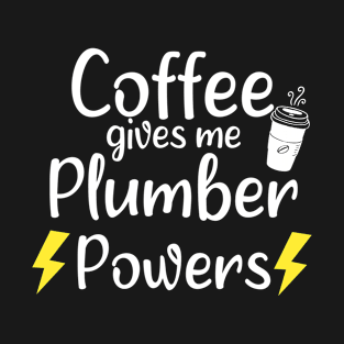 Coffee Gives Me Plumber Powers - Funny Saying Quote Gift Ideas For Plumber's Wife Birthday T-Shirt