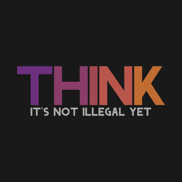 Think It's not illegal yet by Horisondesignz