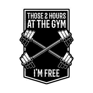 Those 2 Hours At The Gym Im Free T-Shirt