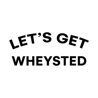 Lets Get Wheysted T-Shirt