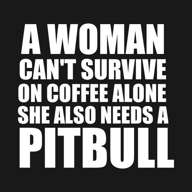 Womens A Woman Can't Survive On Coffee Alone She Also Needs Pitbull product by KnMproducts