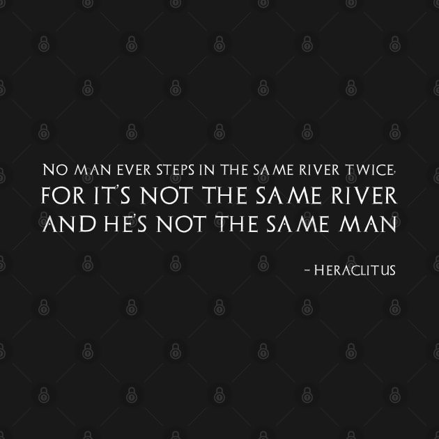 No man ever steps in the same river twice, for it’s not the same river and he’s not the same man - Heraclitus by Styr Designs