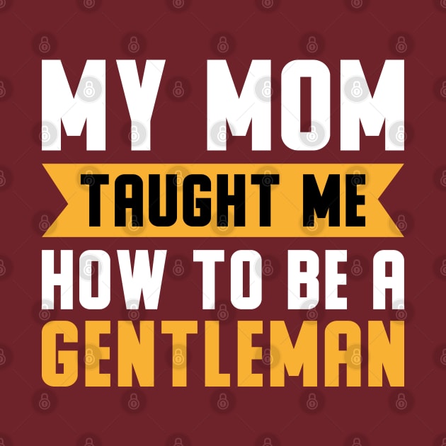 My Mom Taught Me How To Be A Gentleman by Mako Design 