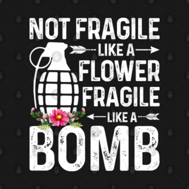 Discover Not Fragile Like A Flower Fragile Like A Bomb Feminist gift - Not Fragile Like A Flower But A Bomb - T-Shirt