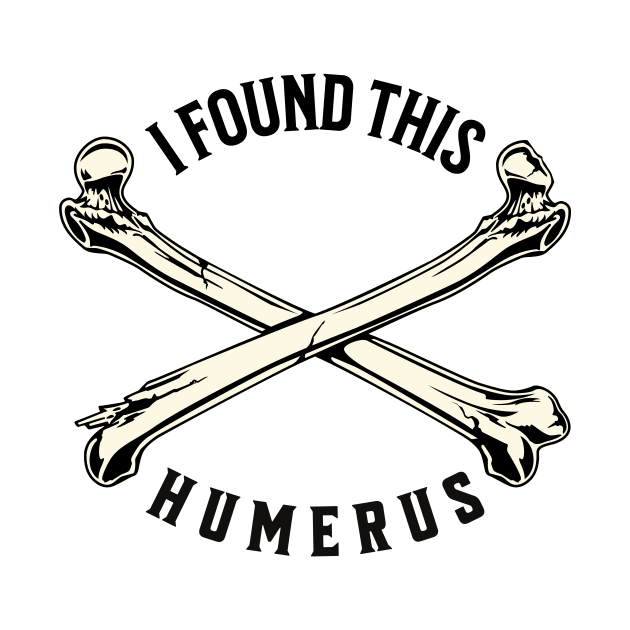 I Found This Humerus Bone Funny Archaeology Pun by Alea's