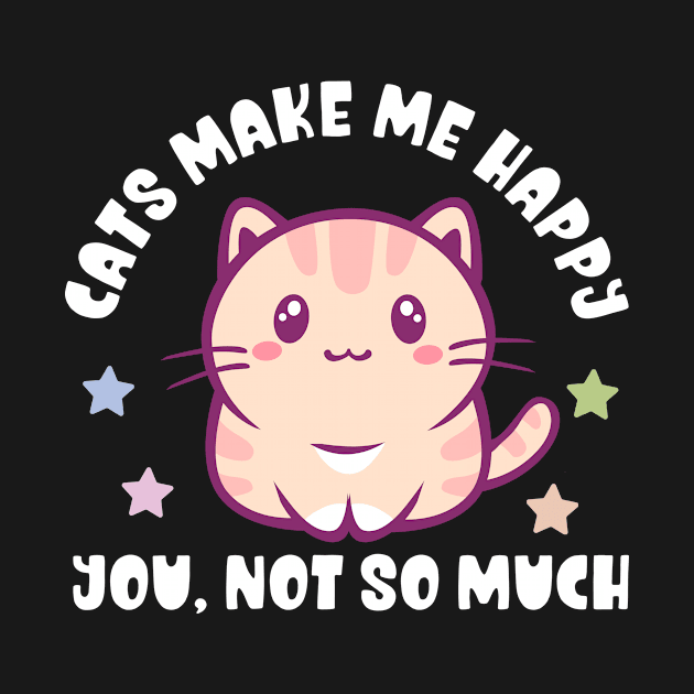 Kawaii Cats Make Me Happy, You Not So Much - Funny by TeeTopiaNovelty