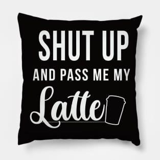 Shut up and pass me my latte - Design for latte lovers Pillow