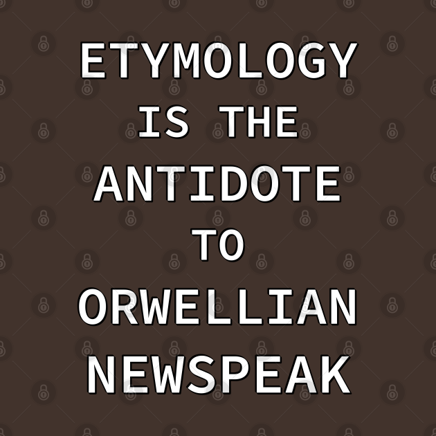 Etymology is the Antidote to Orwellian Newspeak Etymology TShirt