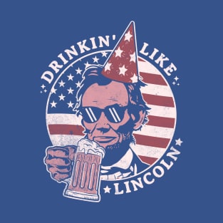 Drinking like Lincoln - 4th of July Abe Lincoln Funny T-Shirt