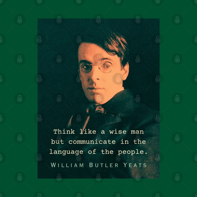 William Butler Yeats portrait and quote: Think like a wise man but communicate in the language of the people by artbleed