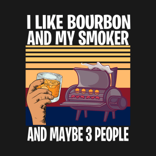 i like bourbon and my smoker and maybe three people T-Shirt