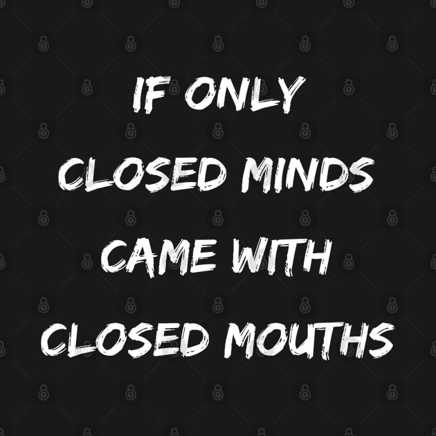 Funny If Only Closed Minds Came With Closed Mouths by egcreations