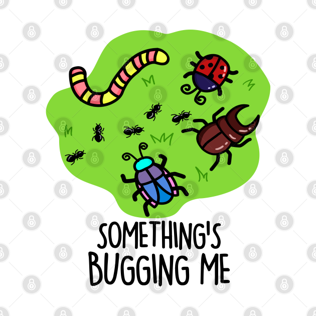 Something's Bugging Me Cute Bugs Pun - Bug Pun - T-Shirt | TeePublic