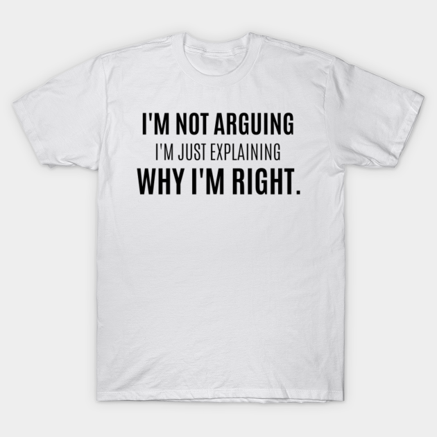 i'm not arguing i'm just explaining why i'm right - Im Just Explaining ...