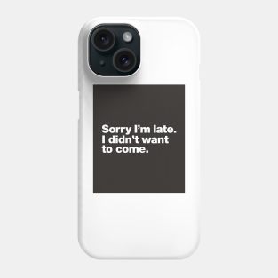 Sorry I'm late. I didn't want to come. Phone Case