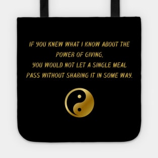 If You Knew What I Know About The Power of Giving, You Would Not Let a Single Meal Pass Without Sharing It In Some Way. Tote