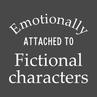 Emotionally Attached to Fictional Characters T-Shirt