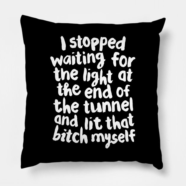 I Stopped Waiting for the Light at the End of the Tunnel and Lit that Bitch Myself black and white Pillow by MotivatedType