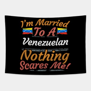 I'm Married To A Venezuelan Nothing Scares Me - Gift for Venezuelan From Venezuela Americas,South America, Tapestry