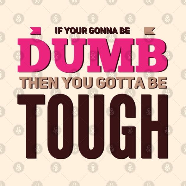 If your gonna be dumb then you gotta be tough by BoogieCreates