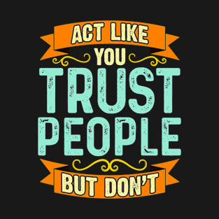 Act Like You Trust People But Don't T-Shirt