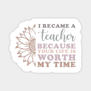 I Became a Teacher Because Your Life Worth My Time Sunflower Magnet