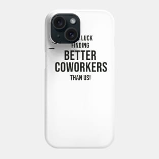 Good Luck Finding Better Coworkers Than Us Phone Case