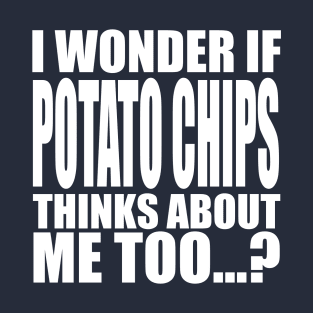 I wonder if Potato Chips thinks about me too T-Shirt