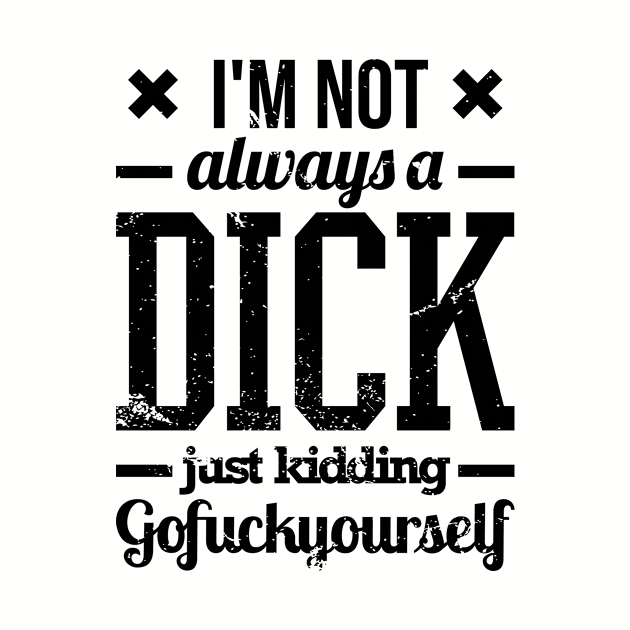 I'm Not Always A Dick Just Kidding Go Fuck Yourself by teevisionshop
