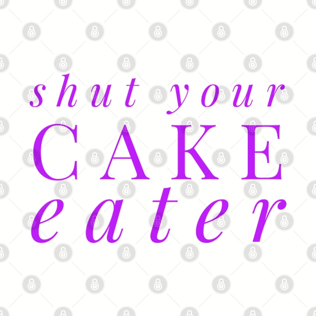 SHUT YOUR CAKE HOLE by MemeQueen