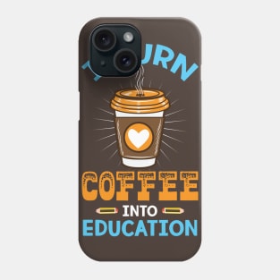 I turn coffee into education - Perfect Teacher Gift for Coffee Lovers Phone Case