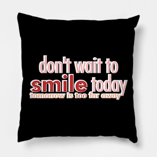 don't wait to smile today Pillow