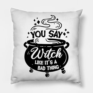 You say Witch like it's a Bad Thing Pillow