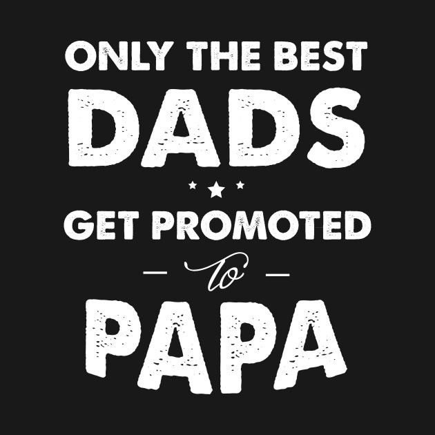Download Only the best dads get promoted to papa - Only The Best ...