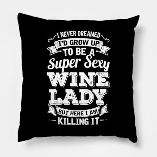 I Never Dreamed I'd Grow Up To Be Super Sexy Wine  But Here I Am Killing It Pillow