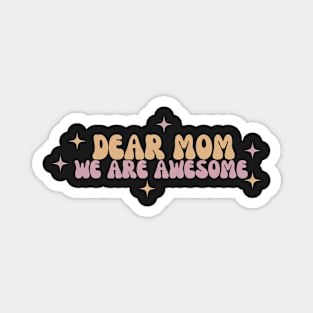 Dear mom we are awesome Magnet