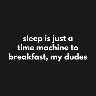 Sleep Is Just A Time Machine To Breakfast, My Dudes T-Shirt