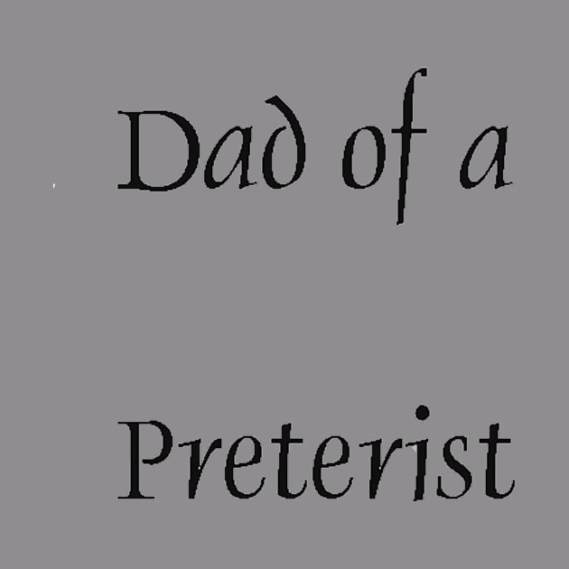 Dad of a Preterist by Preterist Voice Gear