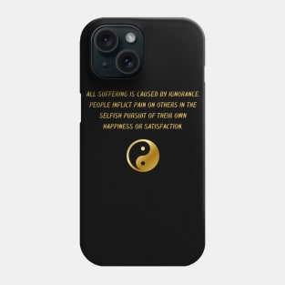 All Suffering Is Caused by Ignorance. People Inflict Pain on Others In The Selfish Pursuit of Their Own Happiness Or Satisfaction. Phone Case