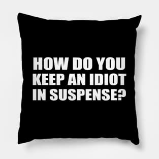 How do you keep an idiot in suspense? Pillow