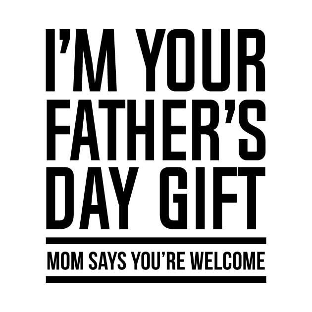 I'M YOUR FATHER'S DAY GIFT, MOM SAYS YOU'RE WELCOME by HelloShop88